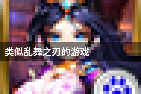 类似乱舞之刃的游戏