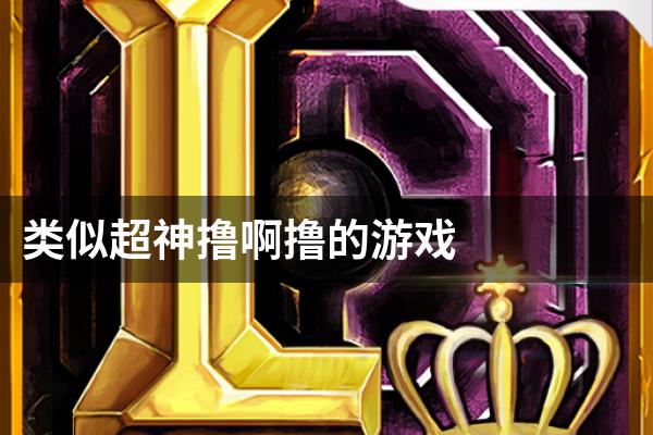 类似超神撸啊撸的游戏