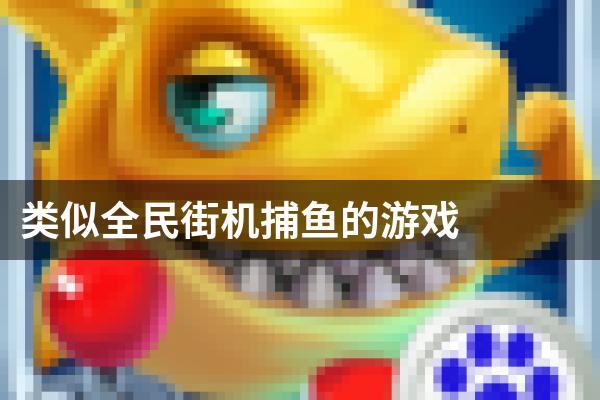 类似全民街机捕鱼的游戏
