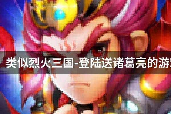 类似烈火三国-登陆送诸葛亮的游戏