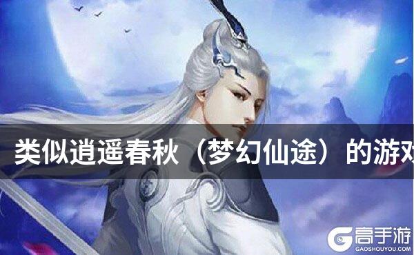 类似逍遥春秋（梦幻仙途）的游戏
