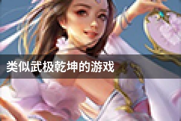 类似武极乾坤的游戏