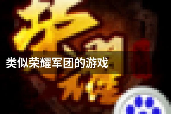 类似荣耀军团的游戏