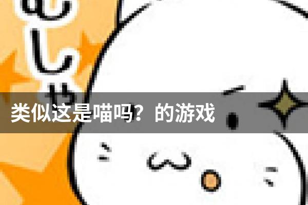 类似这是喵吗？的游戏