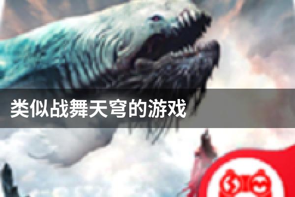 类似战舞天穹的游戏
