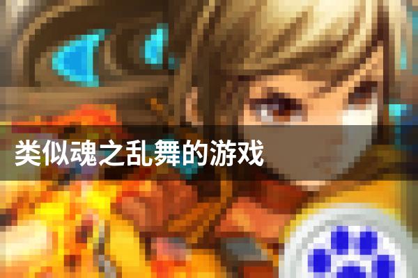 类似魂之乱舞的游戏