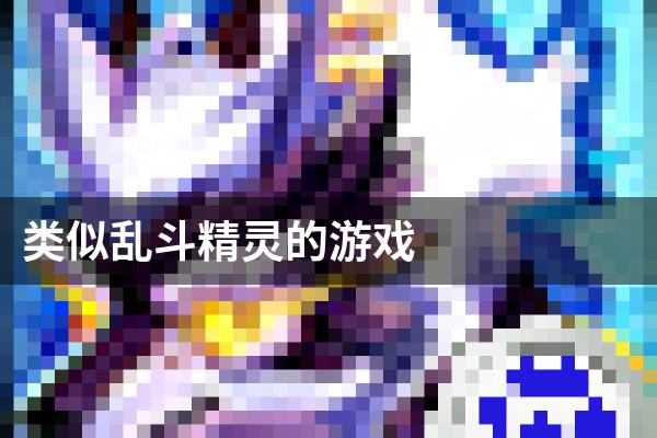 类似乱斗精灵的游戏