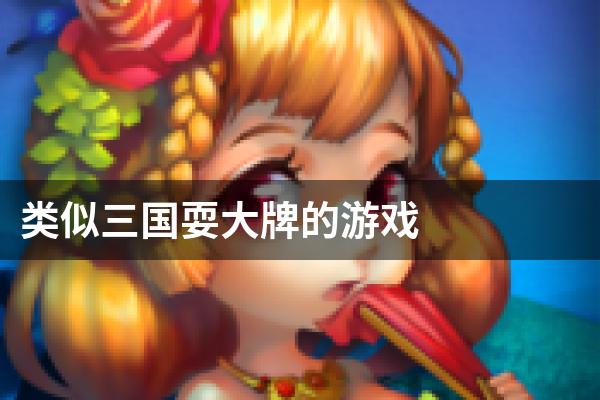 类似三国耍大牌的游戏