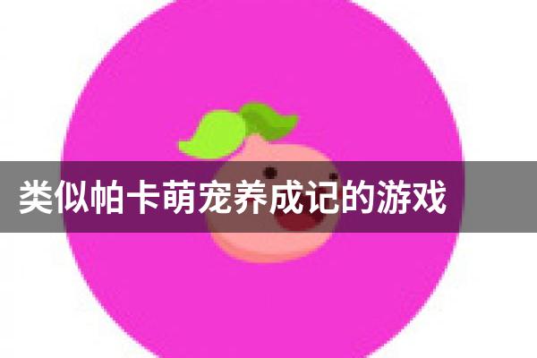 类似帕卡萌宠养成记的游戏
