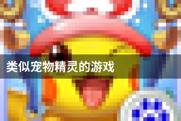 类似宠物精灵的游戏