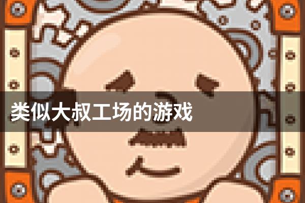 类似大叔工场的游戏