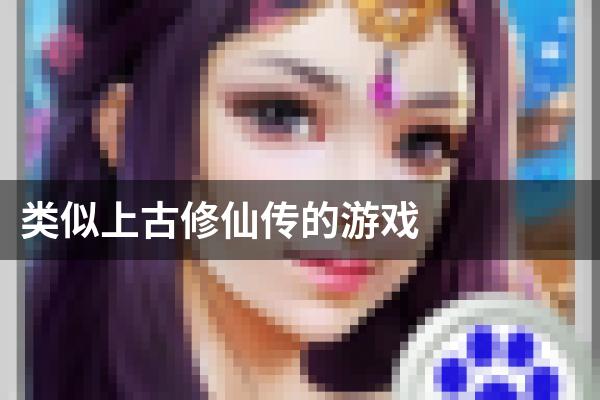类似上古修仙传的游戏