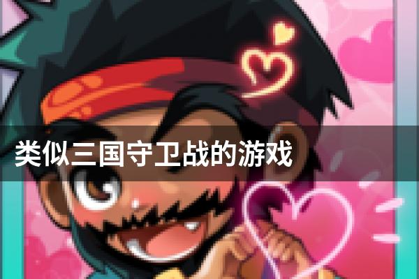 类似三国守卫战的游戏