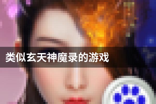 类似玄天神魔录的游戏