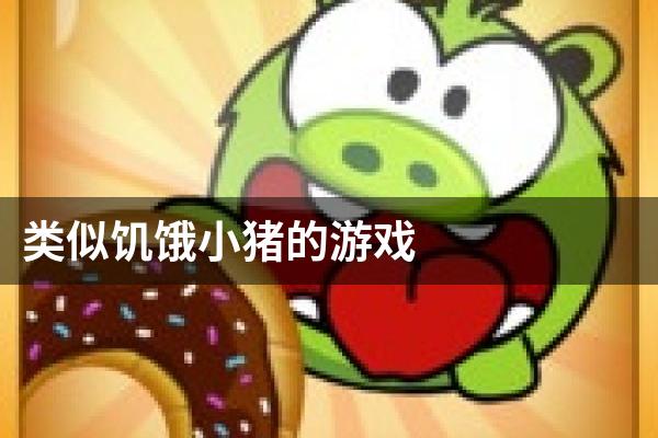 类似饥饿小猪的游戏