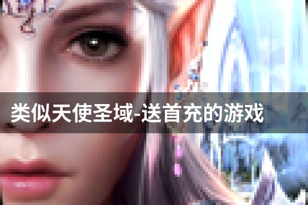 类似天使圣域-送首充的游戏