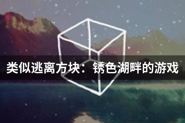 类似逃离方块：锈色湖畔的游戏