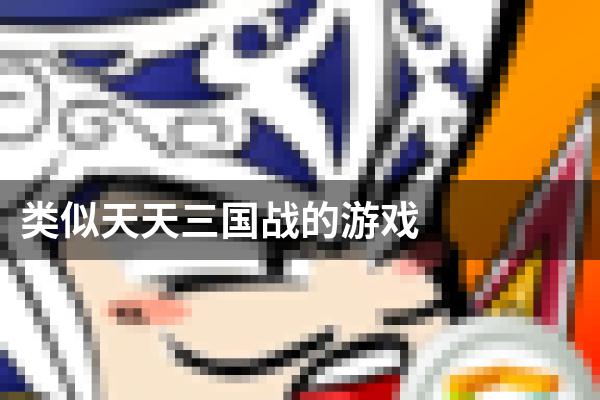 类似天天三国战的游戏