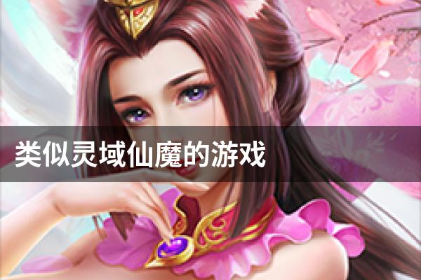 类似灵域仙魔的游戏