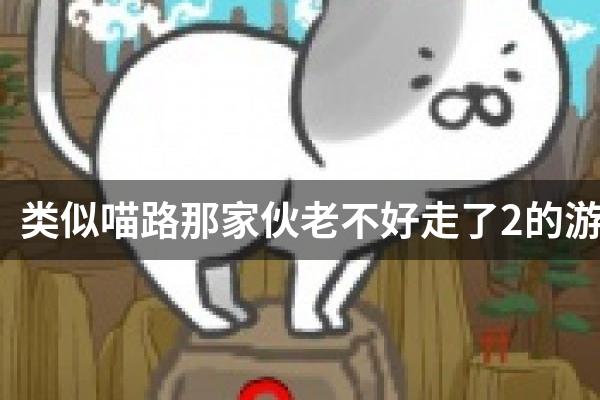 类似喵路那家伙老不好走了2的游戏