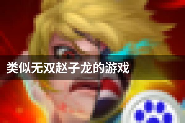 类似无双赵子龙的游戏
