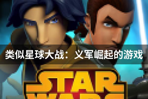 类似星球大战：义军崛起的游戏
