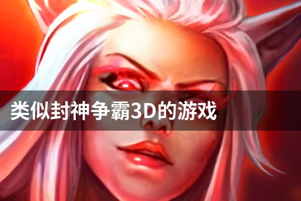 类似封神争霸3D的游戏