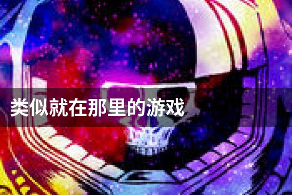 类似就在那里的游戏