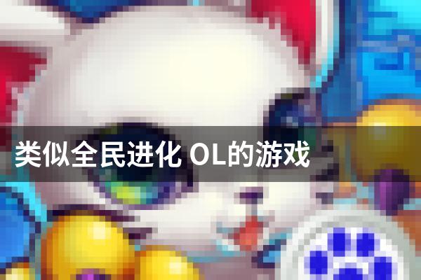 类似全民进化 OL的游戏