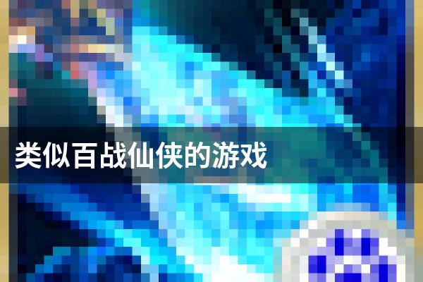 类似百战仙侠的游戏