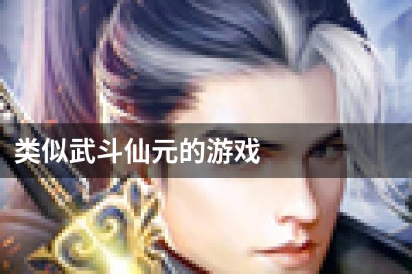 类似武斗仙元的游戏