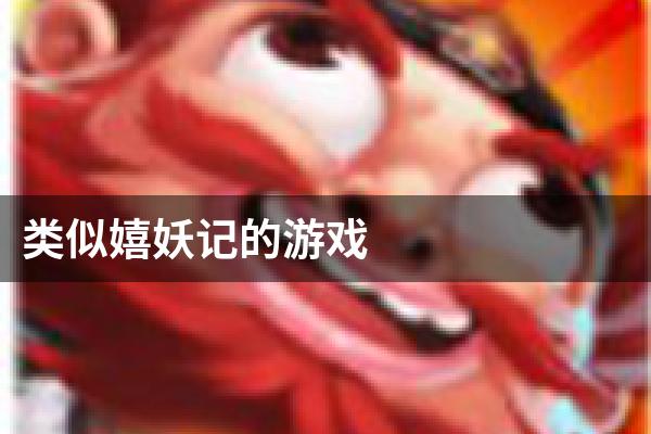 类似嬉妖记的游戏
