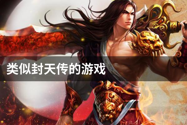 类似封天传的游戏