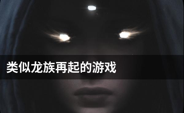 类似龙族再起的游戏