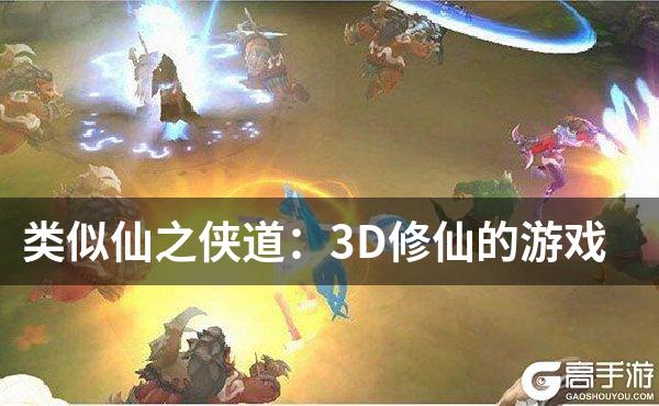类似仙之侠道：3D修仙的游戏