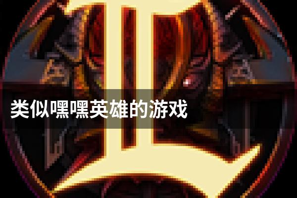 类似嘿嘿英雄的游戏