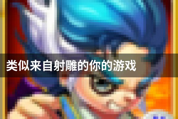 类似来自射雕的你的游戏