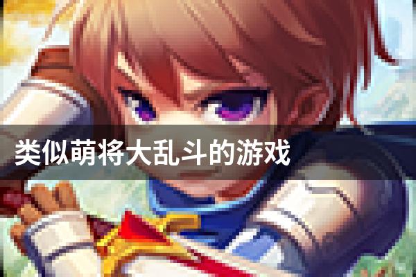 类似萌将大乱斗的游戏