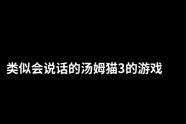 类似会说话的汤姆猫3的游戏