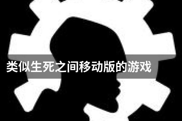 类似生死之间移动版的游戏