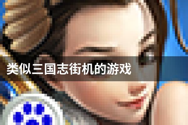 类似三国志街机的游戏