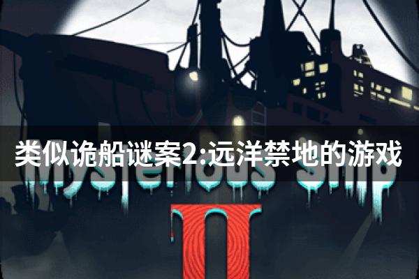 类似诡船谜案2:远洋禁地的游戏