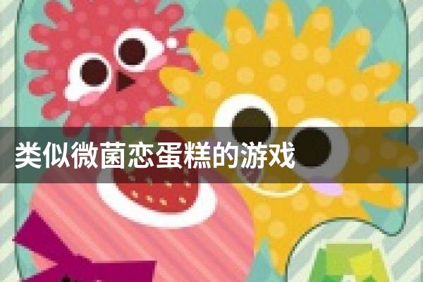 类似微菌恋蛋糕的游戏