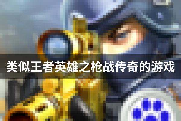 类似王者英雄之枪战传奇的游戏