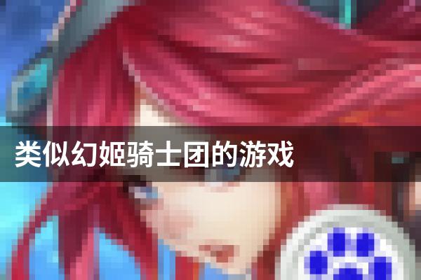 类似幻姬骑士团的游戏