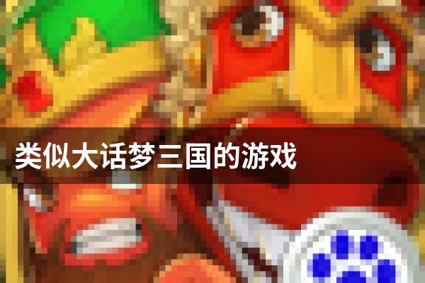 类似大话梦三国的游戏