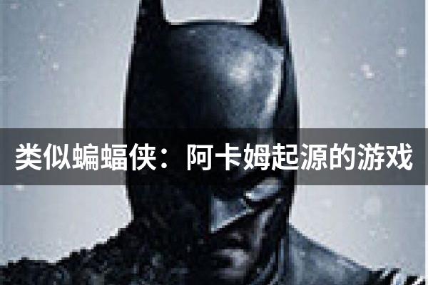 类似蝙蝠侠：阿卡姆起源的游戏