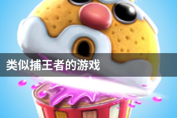 类似捕王者的游戏