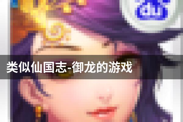 类似仙国志-御龙的游戏
