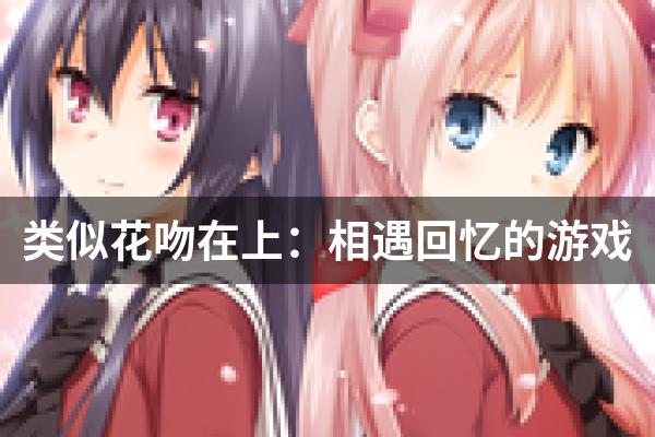 类似花吻在上：相遇回忆的游戏
